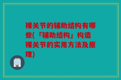 裸关节的辅助结构有哪些(「辅助结构」构造裸关节的实用方法及原理)