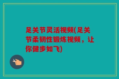 足关节灵活视频(足关节柔韧性锻炼视频，让你健步如飞)