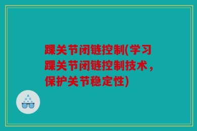 踝关节闭链控制(学习踝关节闭链控制技术，保护关节稳定性)