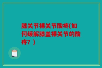 膝关节裸关节酸疼(如何缓解膝盖裸关节的酸疼？)