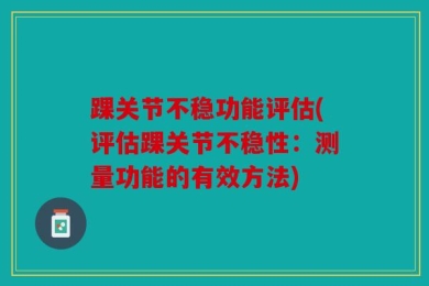 踝关节不稳功能评估(评估踝关节不稳性：测量功能的有效方法)