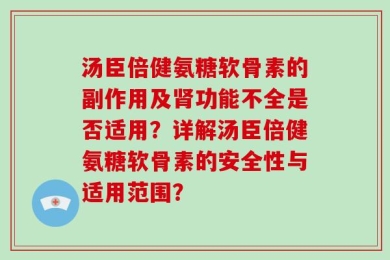 汤臣倍健氨糖软骨素的副作用及肾功能不全是否适用？详解汤臣倍健氨糖软骨素的安全性与适用范围？