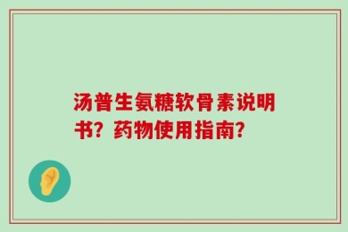 汤普生氨糖软骨素说明书？药物使用指南？