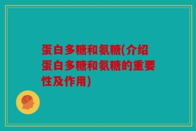 蛋白多糖和氨糖(介绍蛋白多糖和氨糖的重要性及作用)