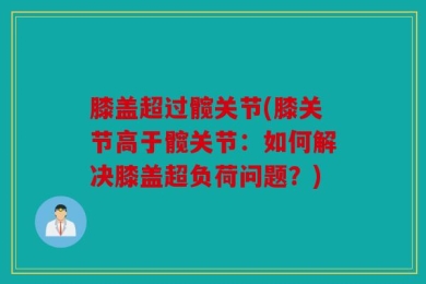膝盖超过髋关节(膝关节高于髋关节：如何解决膝盖超负荷问题？)