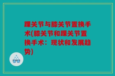 踝关节与膝关节置换手术(膝关节和踝关节置换手术：现状和发展趋势)