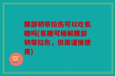 腰部韧带拉伤可以吃氨糖吗(氨糖可缓解腰部韧带拉伤，但需谨慎使用)