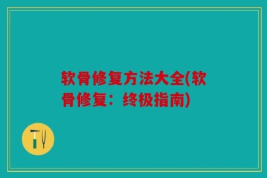 软骨修复方法大全(软骨修复：终极指南)