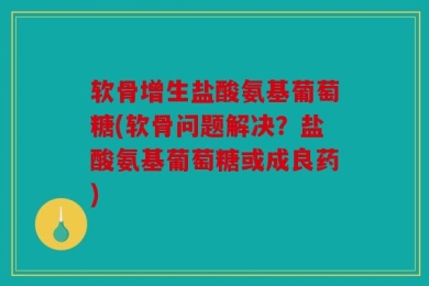 软骨增生盐酸氨基葡萄糖(软骨问题解决？盐酸氨基葡萄糖或成良药)