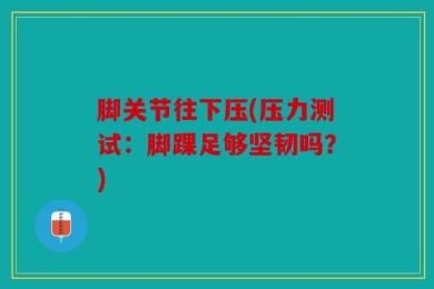 脚关节往下压(压力测试：脚踝足够坚韧吗？)