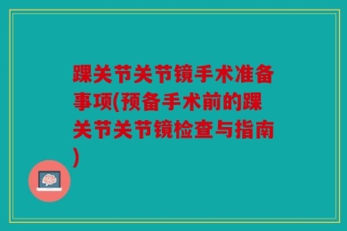 踝关节关节镜手术准备事项(预备手术前的踝关节关节镜检查与指南)