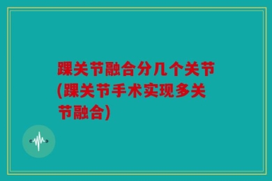 踝关节融合分几个关节(踝关节手术实现多关节融合)