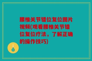 腰椎关节错位复位图片视频(观看腰椎关节错位复位疗法，了解正确的操作技巧)