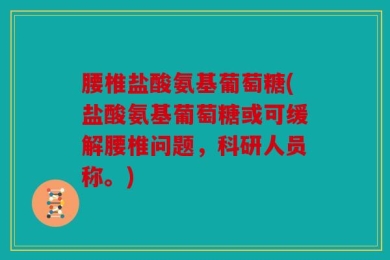 腰椎盐酸氨基葡萄糖(盐酸氨基葡萄糖或可缓解腰椎问题，科研人员称。)