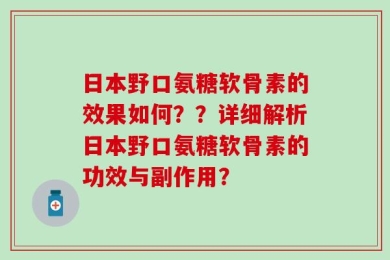 日本野口氨糖软骨素的效果如何？？详细解析日本野口氨糖软骨素的功效与副作用？