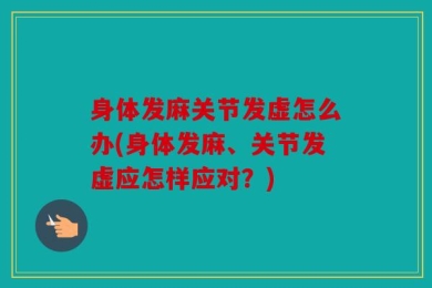 身体发麻关节发虚怎么办(身体发麻、关节发虚应怎样应对？)