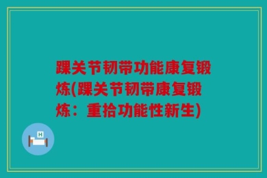 踝关节韧带功能康复锻炼(踝关节韧带康复锻炼：重拾功能性新生)
