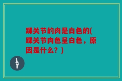 踝关节的肉是白色的(踝关节肉色呈白色，原因是什么？)