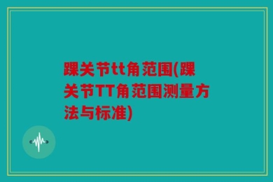 踝关节tt角范围(踝关节TT角范围测量方法与标准)