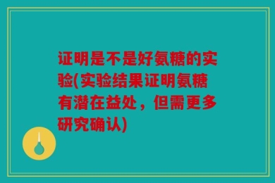证明是不是好氨糖的实验(实验结果证明氨糖有潜在益处，但需更多研究确认)