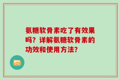 氨糖软骨素吃了有效果吗？详解氨糖软骨素的功效和使用方法？