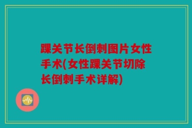 踝关节长倒刺图片女性手术(女性踝关节切除长倒刺手术详解)