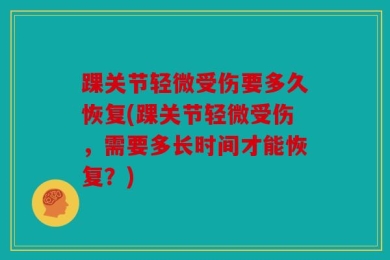 踝关节轻微受伤要多久恢复(踝关节轻微受伤，需要多长时间才能恢复？)