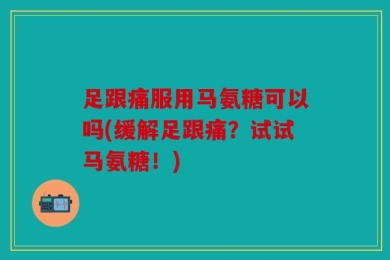 足跟痛服用马氨糖可以吗(缓解足跟痛？试试马氨糖！)