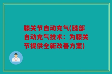 膝关节自动充气(膝部自动充气技术：为膝关节提供全新改善方案)