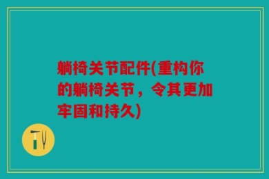 躺椅关节配件(重构你的躺椅关节，令其更加牢固和持久)