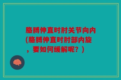 胳膊伸直时肘关节向内(胳膊伸直时肘部内旋，要如何缓解呢？)