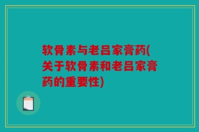 软骨素与老吕家膏药(关于软骨素和老吕家膏药的重要性)