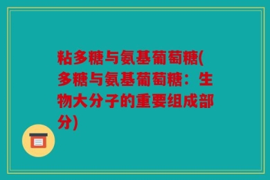 粘多糖与氨基葡萄糖(多糖与氨基葡萄糖：生物大分子的重要组成部分)