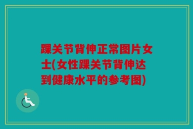 踝关节背伸正常图片女士(女性踝关节背伸达到健康水平的参考图)