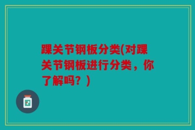 踝关节钢板分类(对踝关节钢板进行分类，你了解吗？)