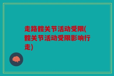 走路髋关节活动受限(髋关节活动受限影响行走)