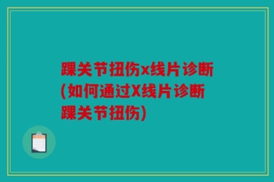 踝关节扭伤x线片诊断(如何通过X线片诊断踝关节扭伤)