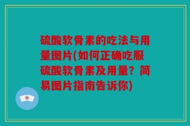硫酸软骨素的吃法与用量图片(如何正确吃服硫酸软骨素及用量？简易图片指南告诉你)