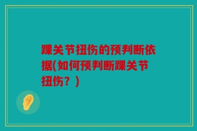 踝关节扭伤的预判断依据(如何预判断踝关节扭伤？)