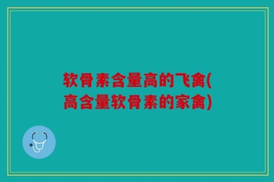 软骨素含量高的飞禽(高含量软骨素的家禽)