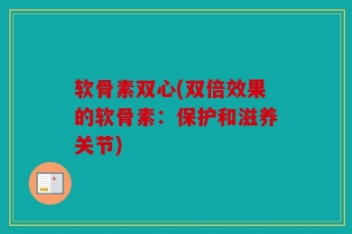 软骨素双心(双倍效果的软骨素：保护和滋养关节)