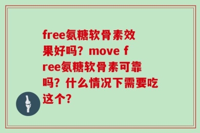 free氨糖软骨素效果好吗？move free氨糖软骨素可靠吗？什么情况下需要吃这个？
