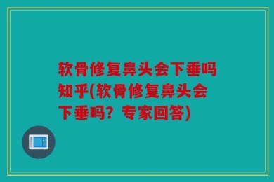 软骨修复鼻头会下垂吗知乎(软骨修复鼻头会下垂吗？专家回答)
