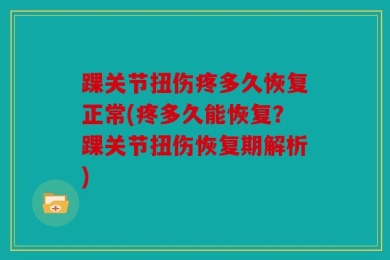 踝关节扭伤疼多久恢复正常(疼多久能恢复？踝关节扭伤恢复期解析)