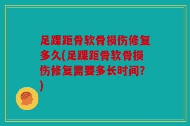 足踝距骨软骨损伤修复多久(足踝距骨软骨损伤修复需要多长时间？)