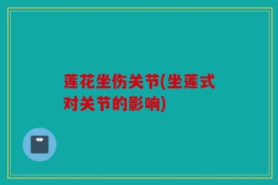 莲花坐伤关节(坐莲式对关节的影响)