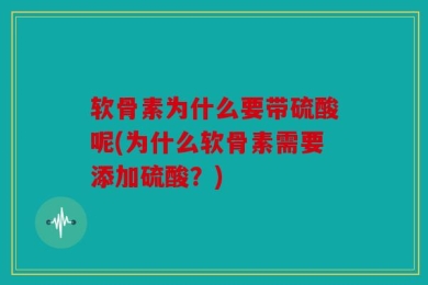 软骨素为什么要带硫酸呢(为什么软骨素需要添加硫酸？)