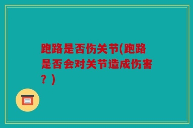 跑路是否伤关节(跑路是否会对关节造成伤害？)