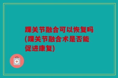 踝关节融合可以恢复吗(踝关节融合术是否能促进康复)