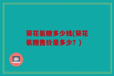 葵花氨糖多少钱(葵花氨糖售价是多少？)